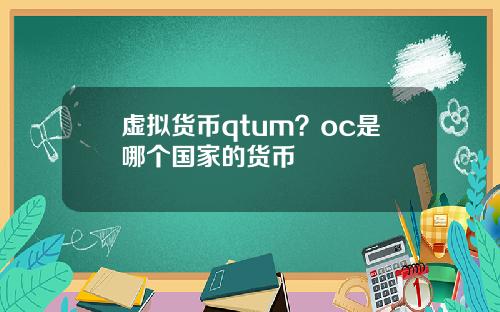 虚拟货币qtum？oc是哪个国家的货币