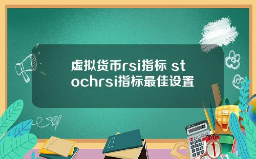 虚拟货币rsi指标 stochrsi指标最佳设置