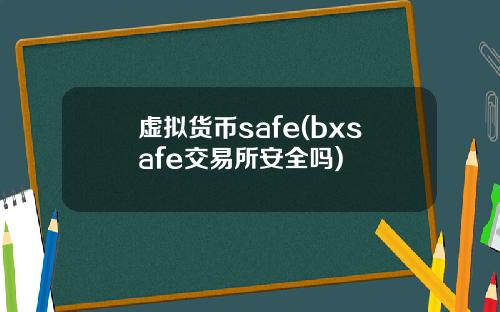 虚拟货币safe(bxsafe交易所安全吗)