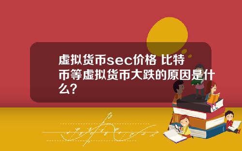 虚拟货币sec价格 比特币等虚拟货币大跌的原因是什么？