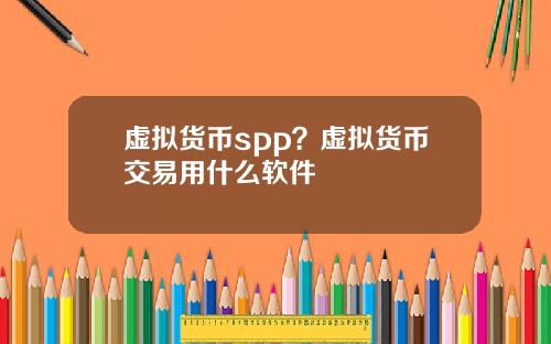 虚拟货币spp？虚拟货币交易用什么软件