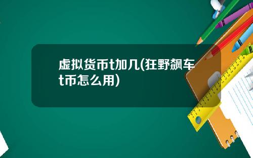 虚拟货币t加几(狂野飙车t币怎么用)