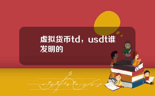 虚拟货币td，usdt谁发明的