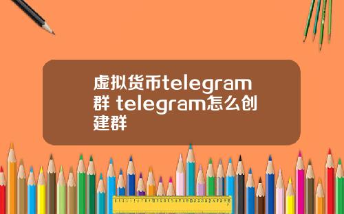 虚拟货币telegram群 telegram怎么创建群