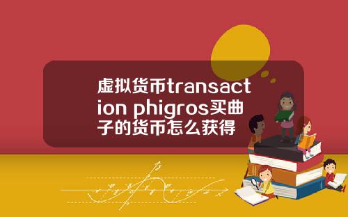 虚拟货币transaction phigros买曲子的货币怎么获得
