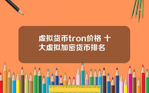 虚拟货币tron价格 十大虚拟加密货币排名