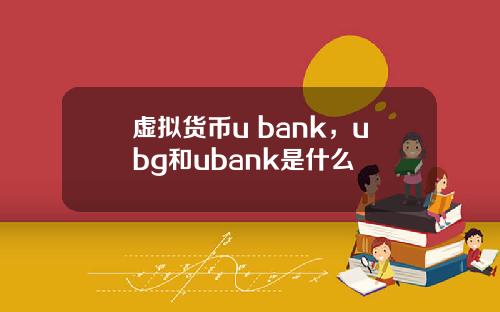 虚拟货币u bank，ubg和ubank是什么