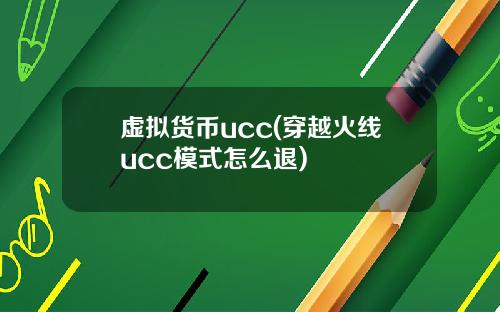 虚拟货币ucc(穿越火线ucc模式怎么退)