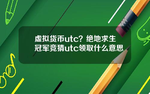 虚拟货币utc？绝地求生冠军竞猜utc领取什么意思
