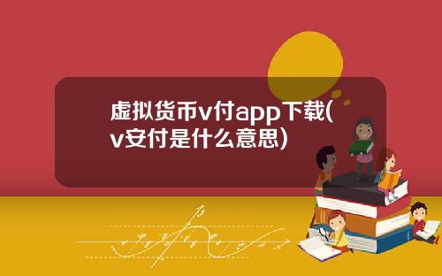 虚拟货币v付app下载(v安付是什么意思)