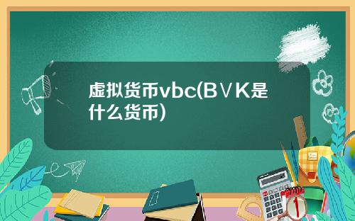 虚拟货币vbc(BⅤK是什么货币)