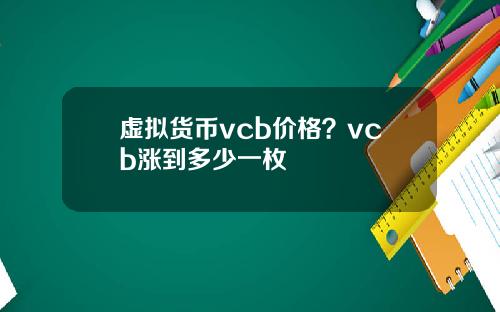 虚拟货币vcb价格？vcb涨到多少一枚