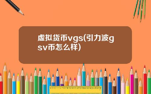 虚拟货币vgs(引力波gsv币怎么样)
