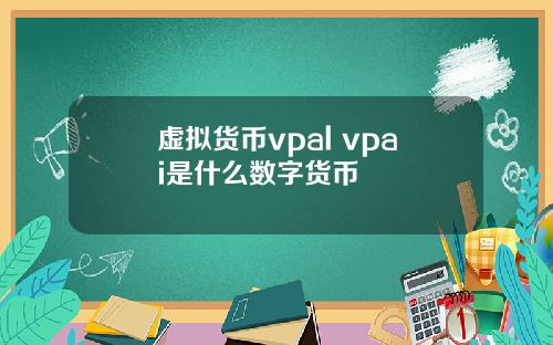 虚拟货币vpal vpai是什么数字货币