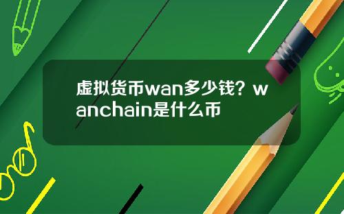 虚拟货币wan多少钱？wanchain是什么币