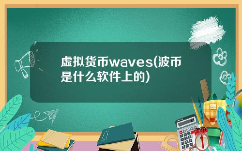虚拟货币waves(波币是什么软件上的)