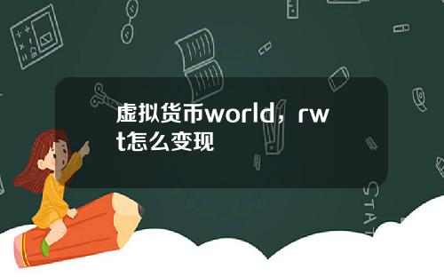 虚拟货币world，rwt怎么变现