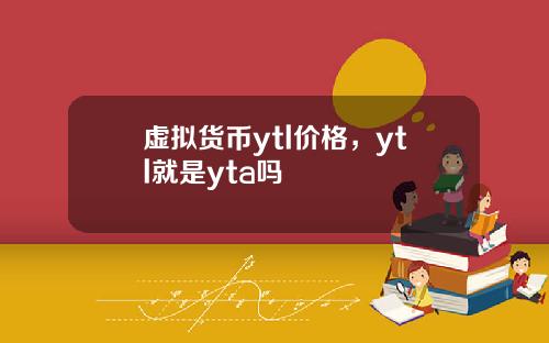 虚拟货币ytl价格，ytl就是yta吗