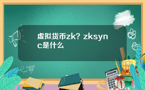 虚拟货币zk？zksync是什么