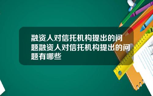 融资人对信托机构提出的问题融资人对信托机构提出的问题有哪些