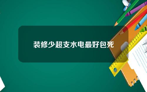 装修少超支水电最好包死