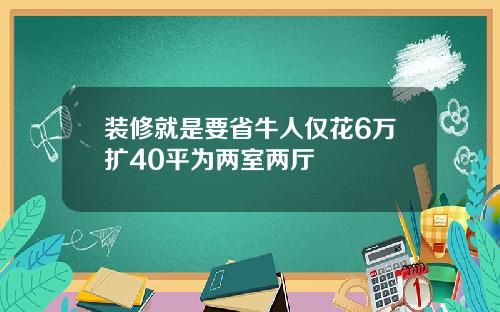 装修就是要省牛人仅花6万扩40平为两室两厅