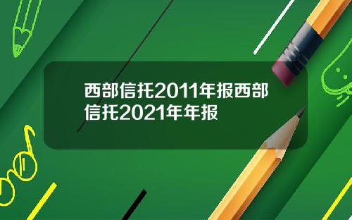 西部信托2011年报西部信托2021年年报