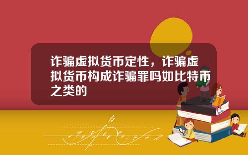 诈骗虚拟货币定性，诈骗虚拟货币构成诈骗罪吗如比特币之类的