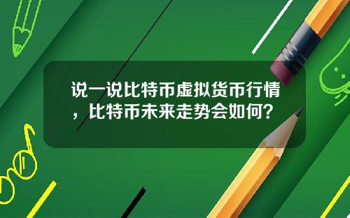 说一说比特币虚拟货币行情，比特币未来走势会如何？