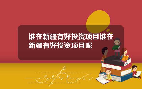 谁在新疆有好投资项目谁在新疆有好投资项目呢