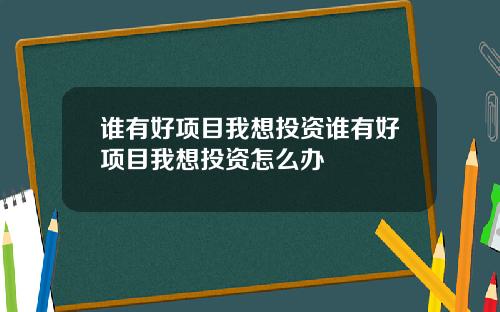 谁有好项目我想投资谁有好项目我想投资怎么办