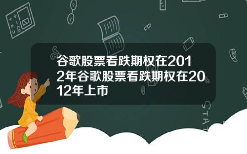 谷歌股票看跌期权在2012年谷歌股票看跌期权在2012年上市
