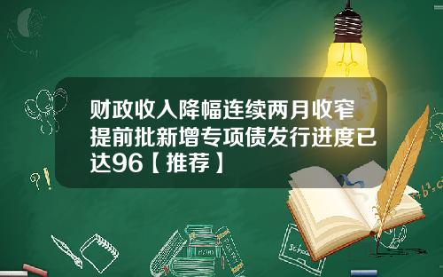 财政收入降幅连续两月收窄提前批新增专项债发行进度已达96【推荐】