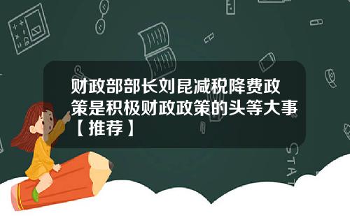财政部部长刘昆减税降费政策是积极财政政策的头等大事【推荐】