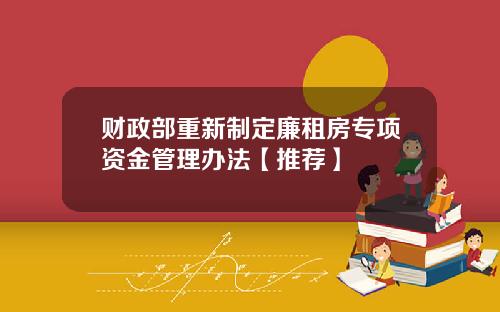 财政部重新制定廉租房专项资金管理办法【推荐】