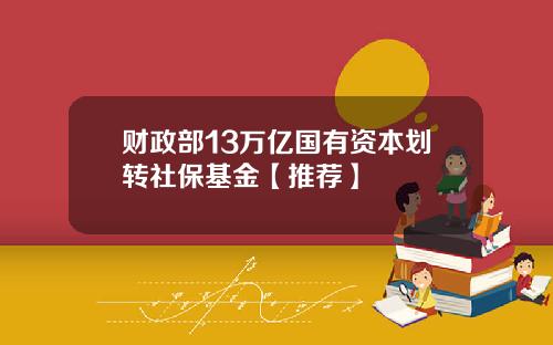 财政部13万亿国有资本划转社保基金【推荐】
