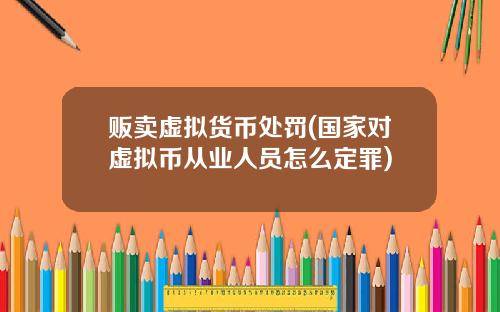 贩卖虚拟货币处罚(国家对虚拟币从业人员怎么定罪)