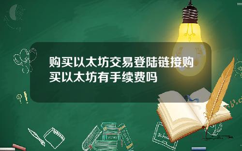 购买以太坊交易登陆链接购买以太坊有手续费吗