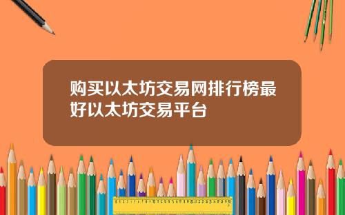 购买以太坊交易网排行榜最好以太坊交易平台