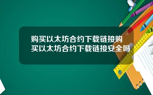 购买以太坊合约下载链接购买以太坊合约下载链接安全吗