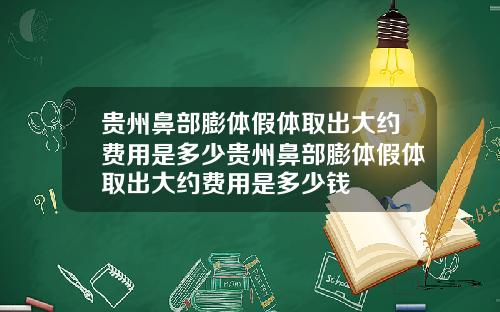 贵州鼻部膨体假体取出大约费用是多少贵州鼻部膨体假体取出大约费用是多少钱