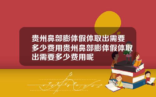 贵州鼻部膨体假体取出需要多少费用贵州鼻部膨体假体取出需要多少费用呢