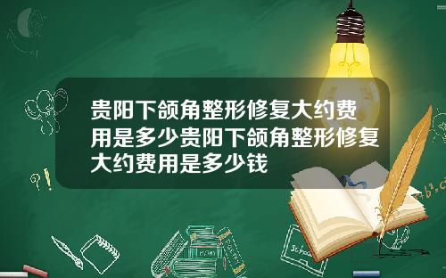 贵阳下颌角整形修复大约费用是多少贵阳下颌角整形修复大约费用是多少钱