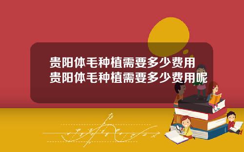 贵阳体毛种植需要多少费用贵阳体毛种植需要多少费用呢