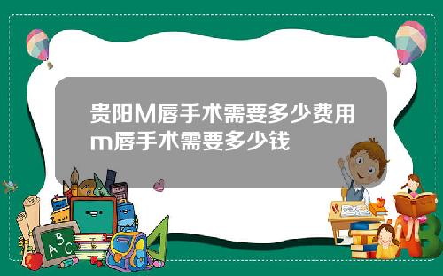 贵阳M唇手术需要多少费用m唇手术需要多少钱