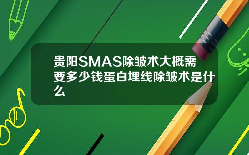 贵阳SMAS除皱术大概需要多少钱蛋白埋线除皱术是什么