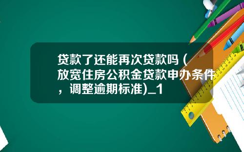 贷款了还能再次贷款吗 (放宽住房公积金贷款申办条件，调整逾期标准)_1
