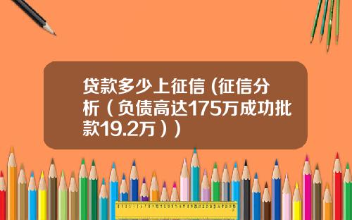 贷款多少上征信 (征信分析（负债高达175万成功批款19.2万）)