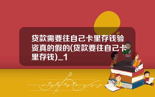 贷款需要往自己卡里存钱验资真的假的(贷款要往自己卡里存钱)_1