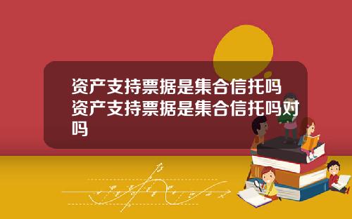 资产支持票据是集合信托吗资产支持票据是集合信托吗对吗